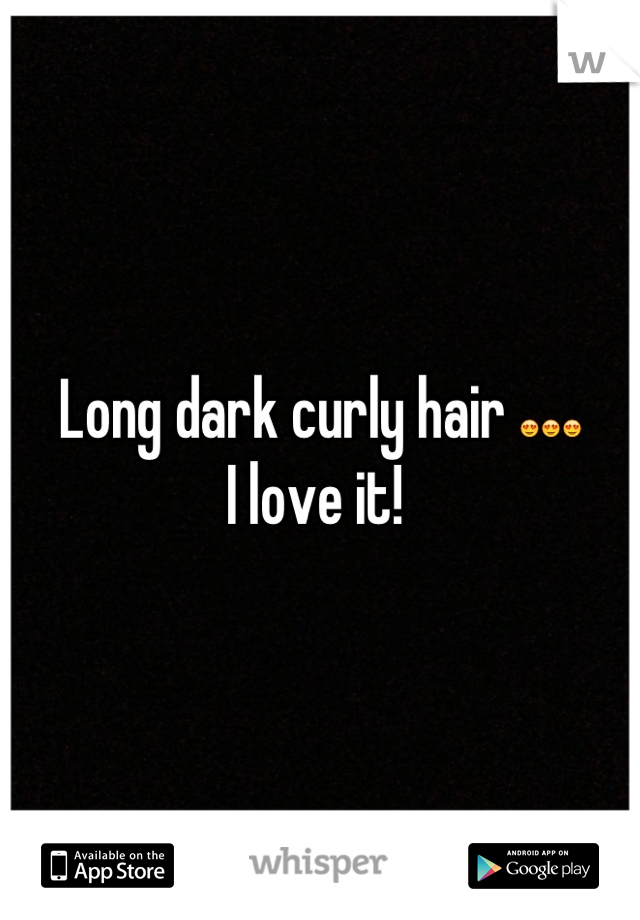 Long dark curly hair 😍😍😍
I love it! 