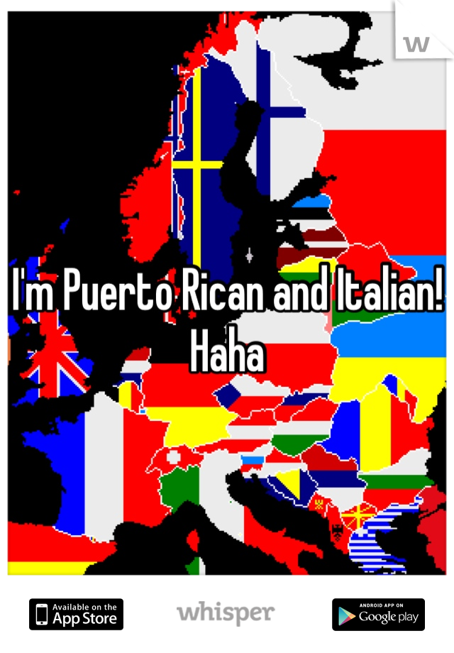 I'm Puerto Rican and Italian! Haha