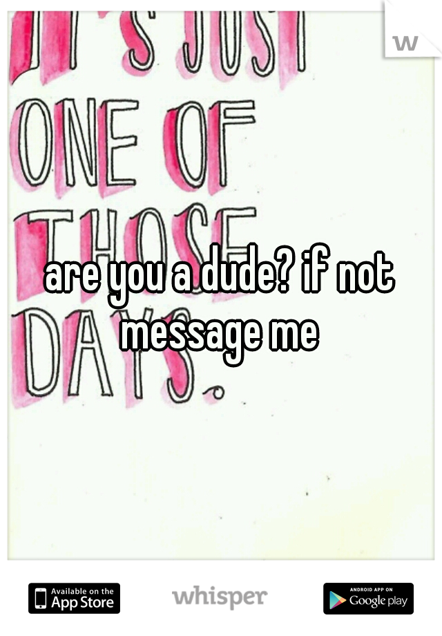 are you a dude? if not message me 