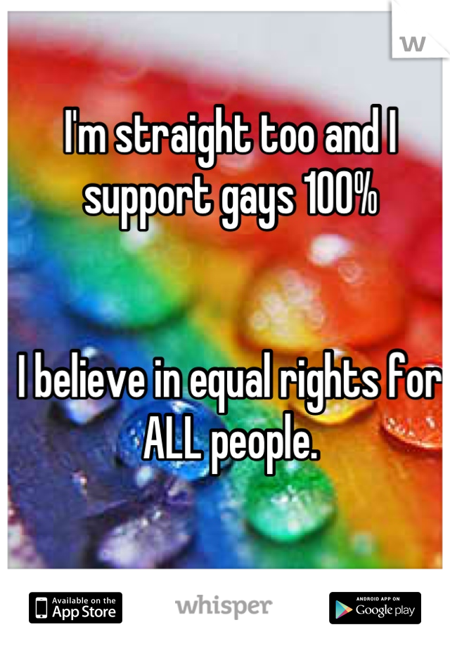 I'm straight too and I support gays 100%


I believe in equal rights for ALL people.