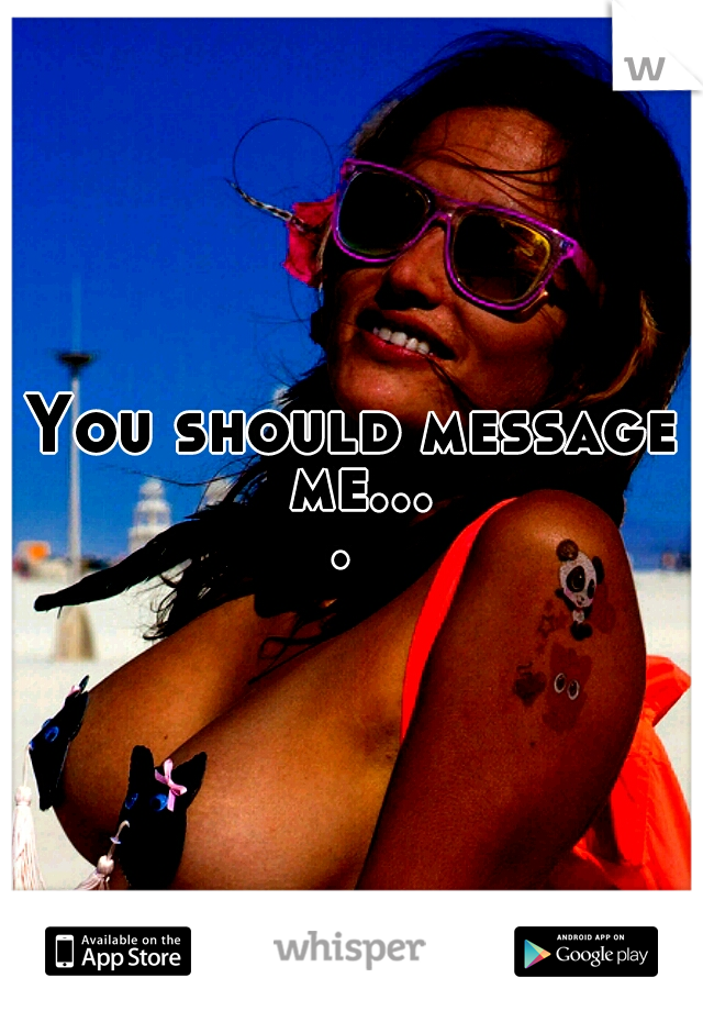 You should message me.... 