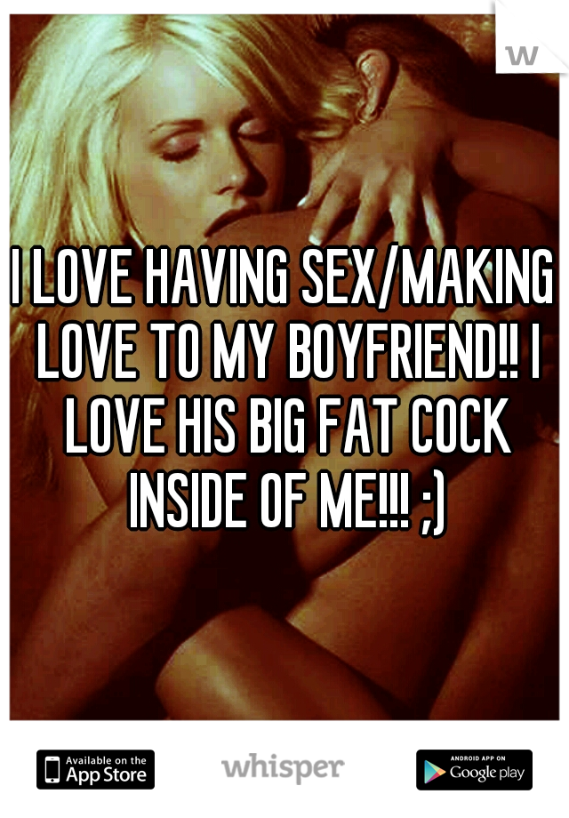 Making love with my boyfriend I Love Having Sex Making Love To My Boyfriend I Love His Big Fat Cock