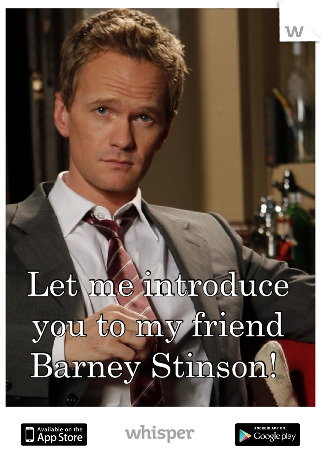 Let me introduce you to my friend Barney Stinson! 