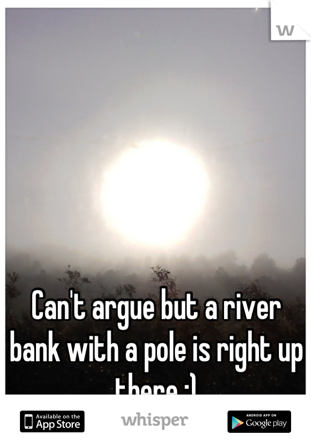 Can't argue but a river bank with a pole is right up there :)