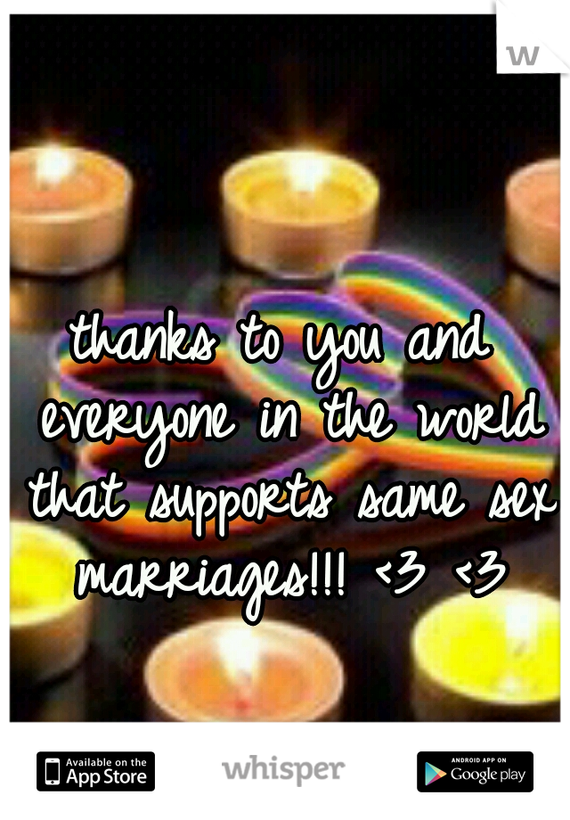 thanks to you and everyone in the world that supports same sex marriages!!! <3 <3