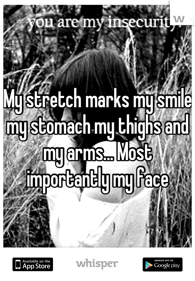 My stretch marks my smile my stomach my thighs and my arms... Most importantly my face