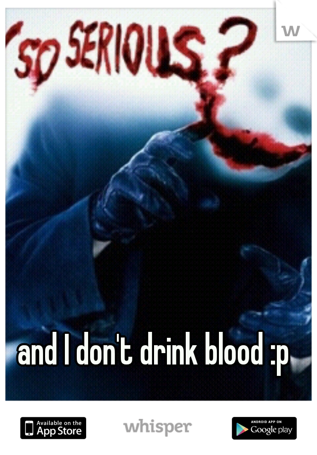 and I don't drink blood :p