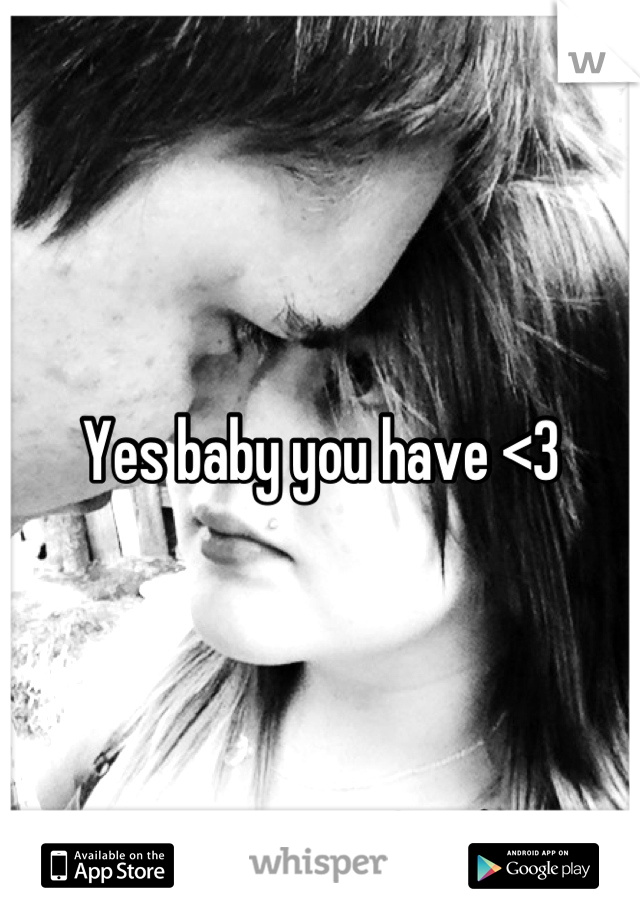 Yes baby you have <3