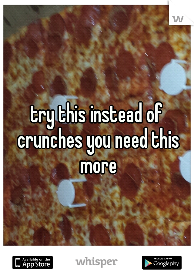 try this instead of crunches you need this more