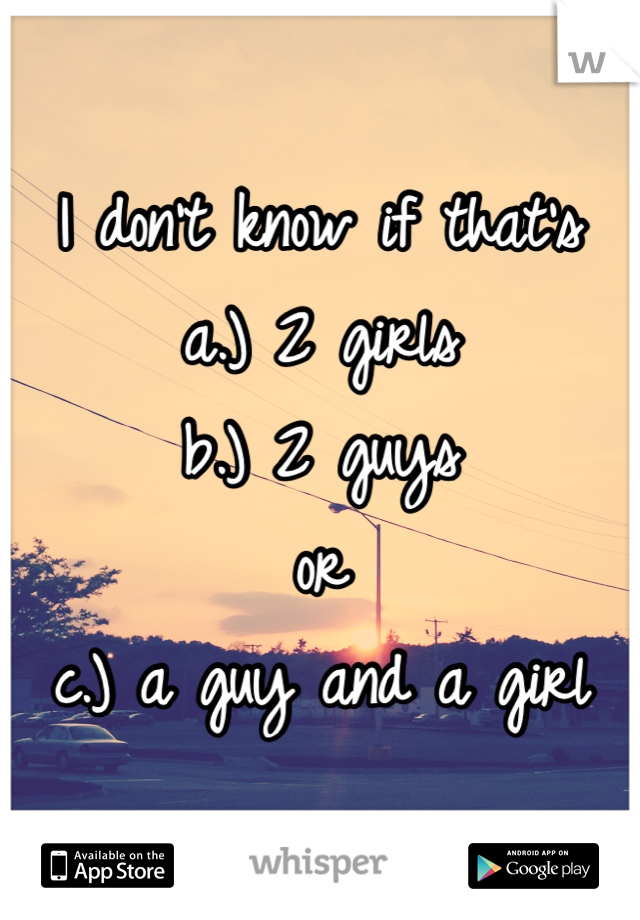 I don't know if that's 
a.) 2 girls 
b.) 2 guys
or
c.) a guy and a girl