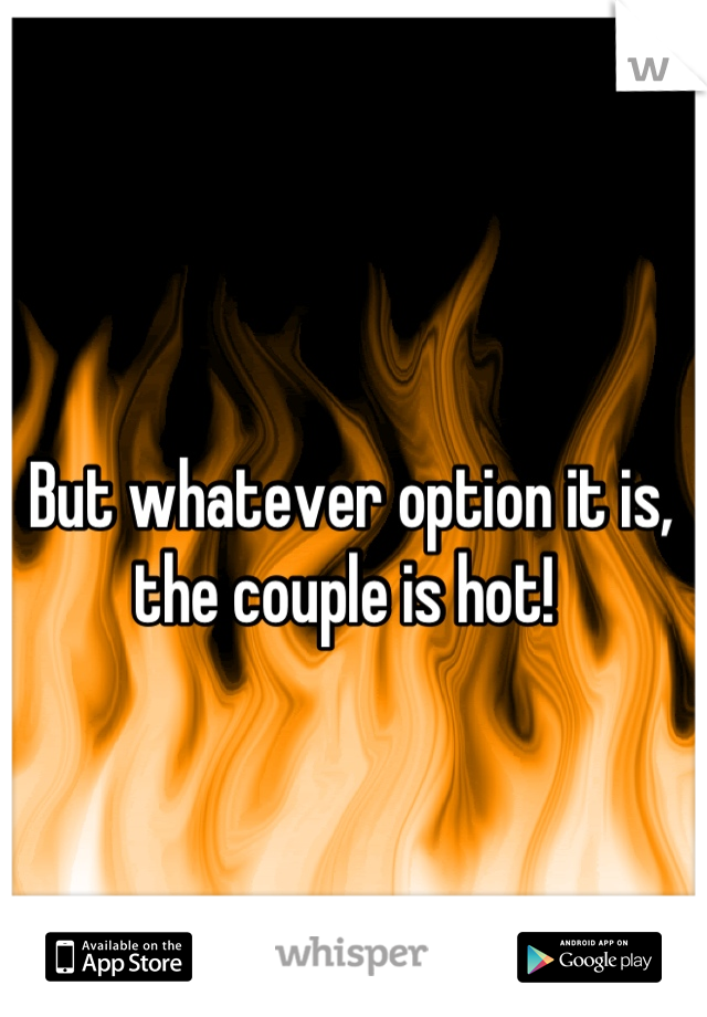 But whatever option it is, the couple is hot! 