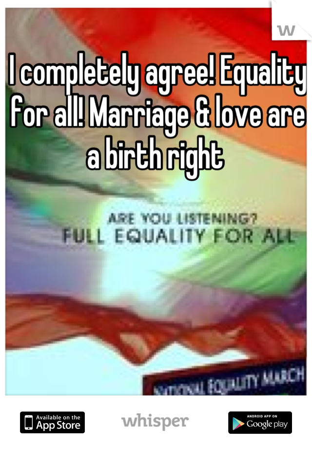 I completely agree! Equality for all! Marriage & love are a birth right 