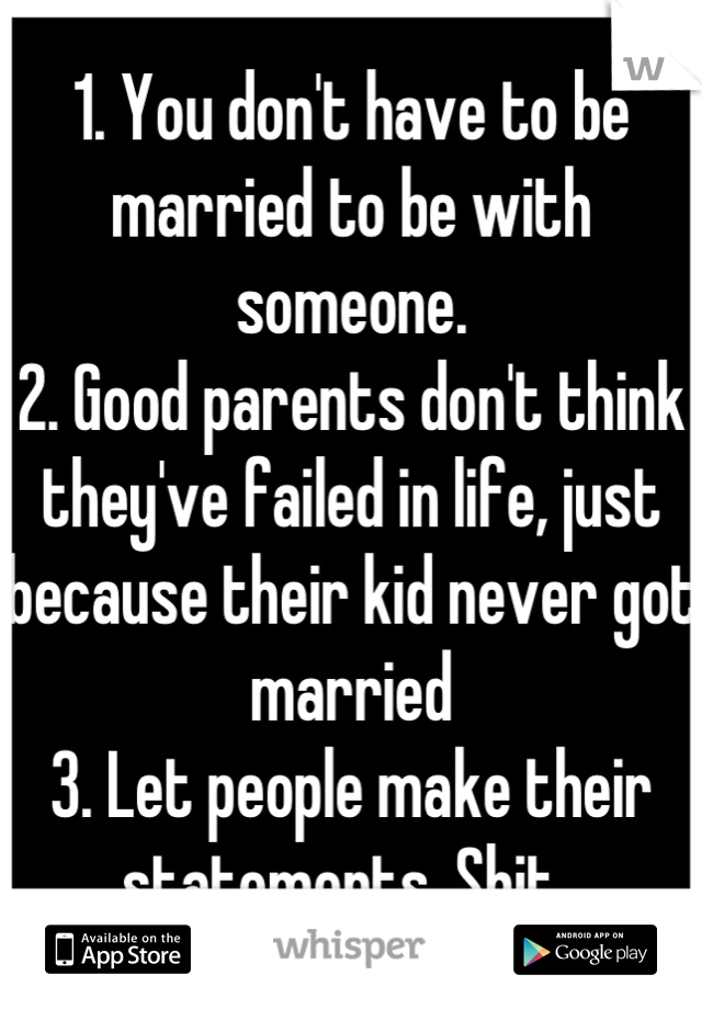 1. You don't have to be married to be with someone.
2. Good parents don't think they've failed in life, just because their kid never got married
3. Let people make their statements. Shit. 