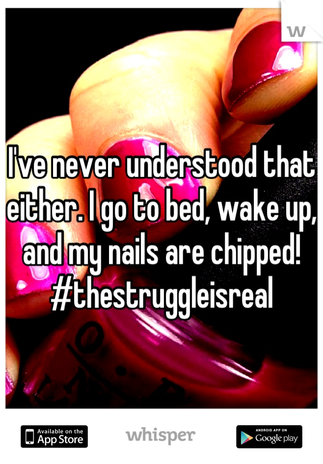 I've never understood that either. I go to bed, wake up, and my nails are chipped! #thestruggleisreal