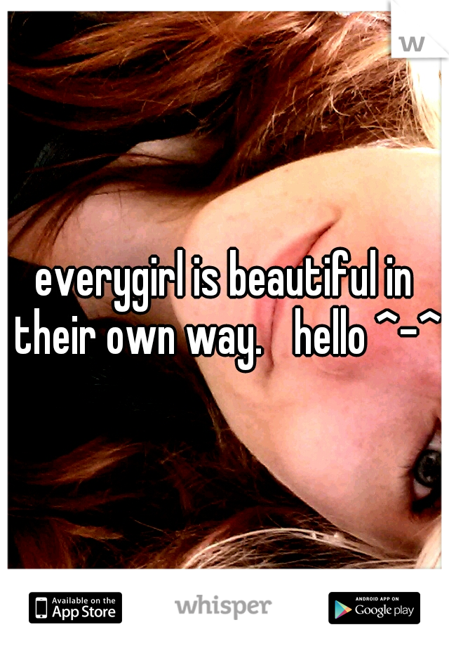 everygirl is beautiful in their own way. 
hello ^-^