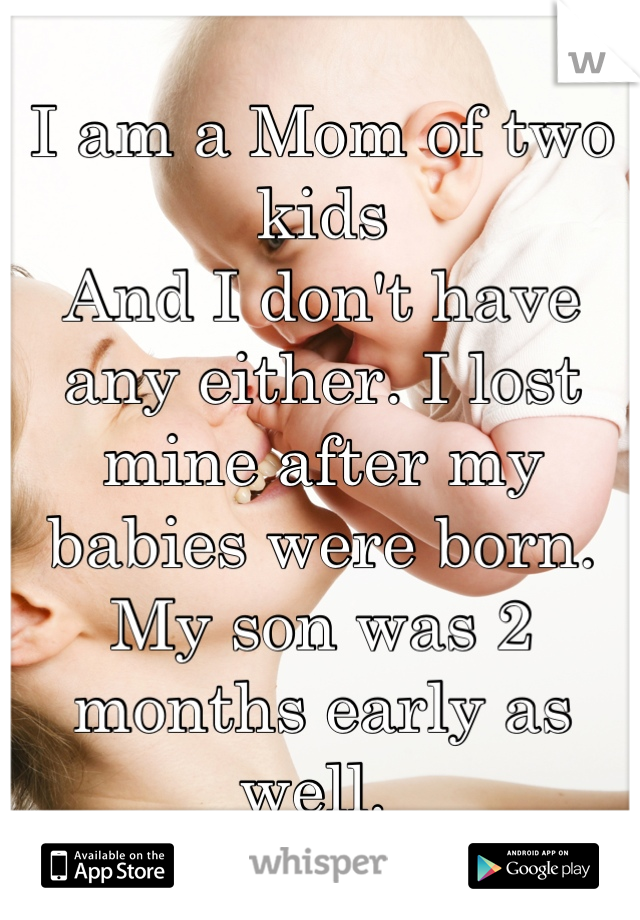 I am a Mom of two kids 
And I don't have any either. I lost mine after my babies were born.
My son was 2 months early as well. 