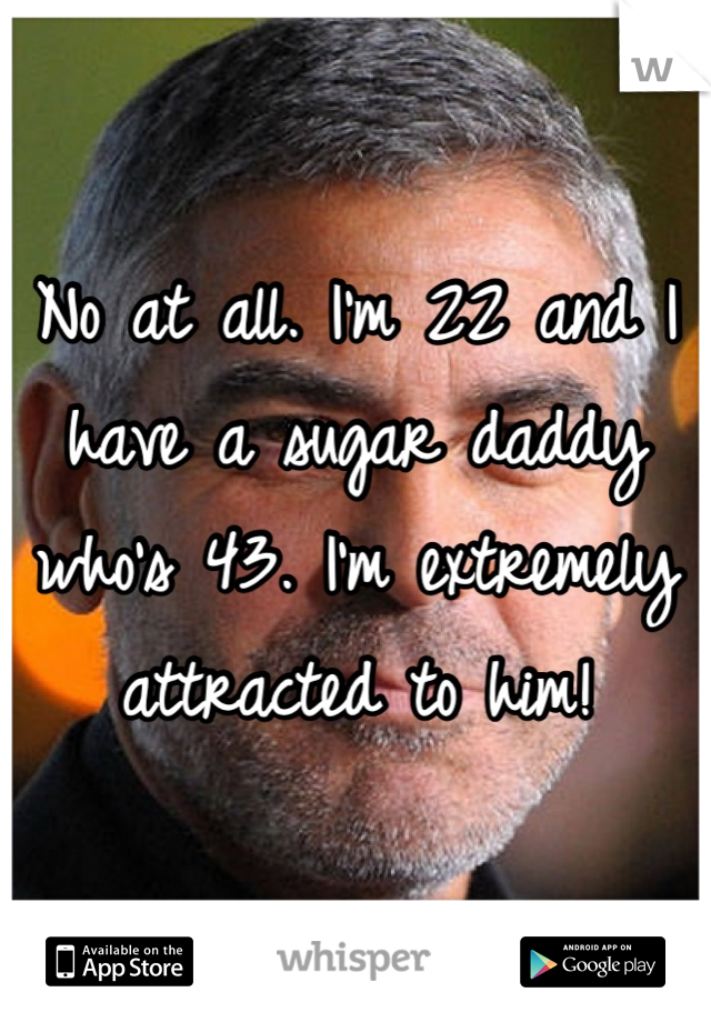 No at all. I'm 22 and I have a sugar daddy who's 43. I'm extremely attracted to him!