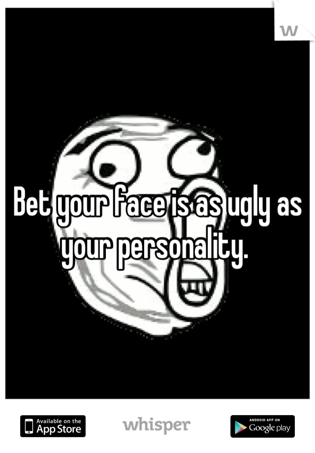 Bet your face is as ugly as your personality. 