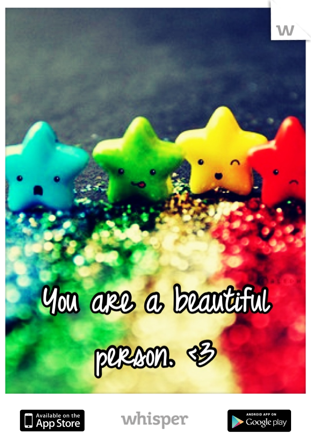 You are a beautiful person. <3