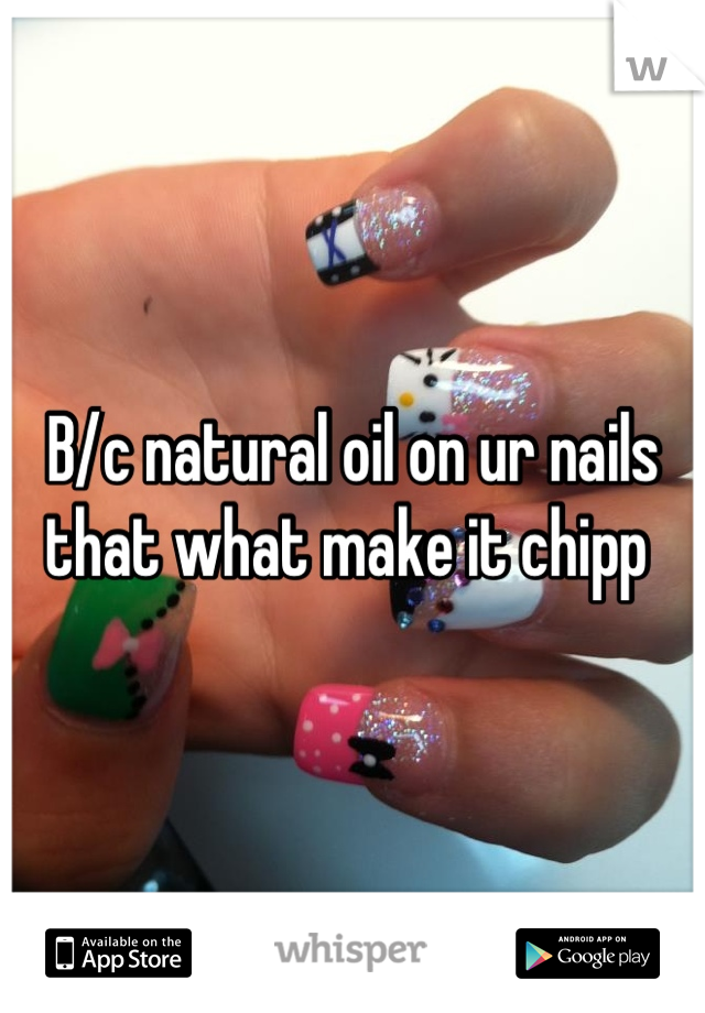 B/c natural oil on ur nails that what make it chipp 