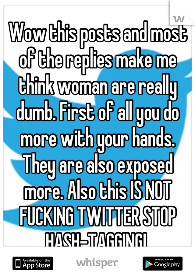Wow this posts and most of the replies make me think woman are really dumb. First of all you do more with your hands. They are also exposed more. Also this IS NOT FUCKING TWITTER STOP HASH-TAGGING! 
