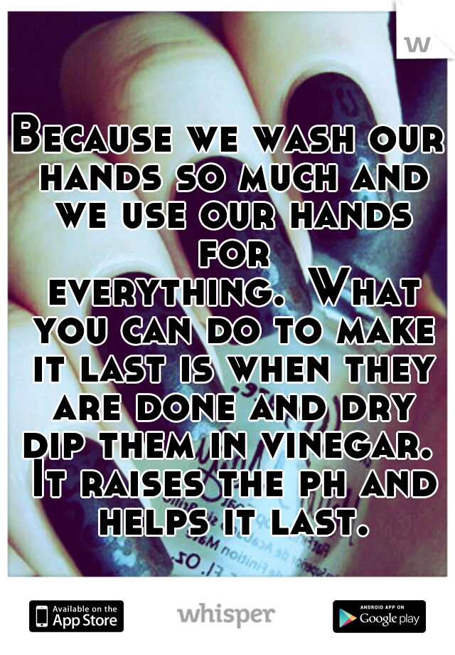 Because we wash our hands so much and we use our hands for everything.
What you can do to make it last is when they are done and dry dip them in vinegar.  It raises the ph and helps it last.