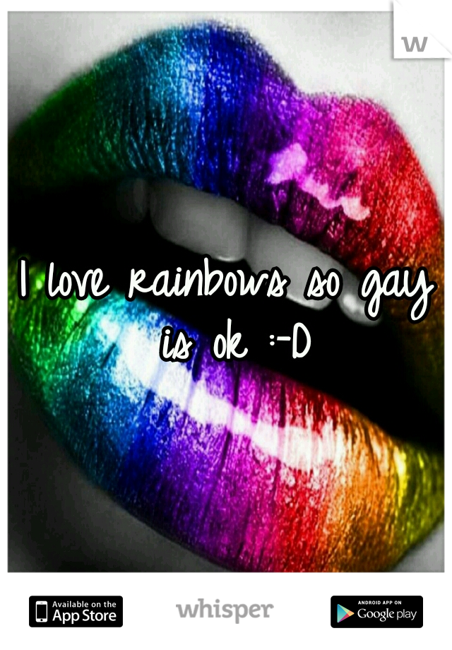 I love rainbows so gay is ok :-D