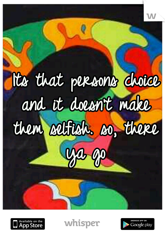  Its that persons choice and it doesn't make them selfish. so, there ya go