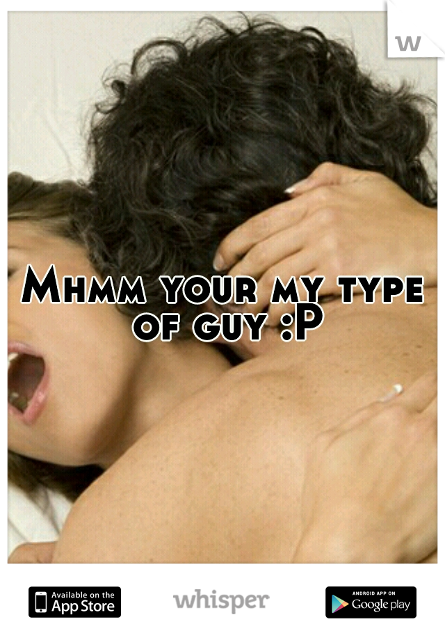 Mhmm your my type of guy :P