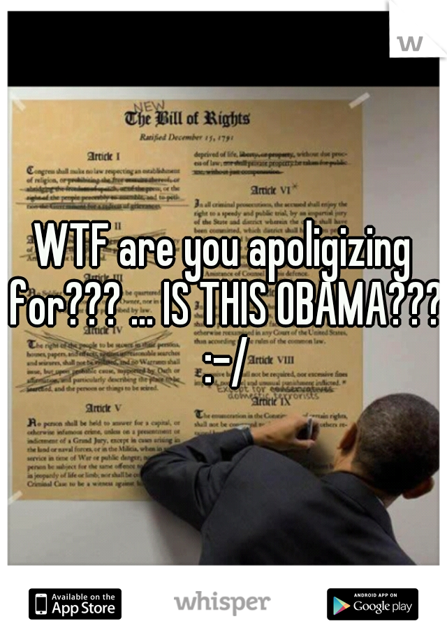 WTF are you apoligizing for??? ... IS THIS OBAMA??? :-/