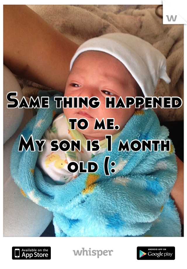 Same thing happened to me. 
My son is 1 month old (: 