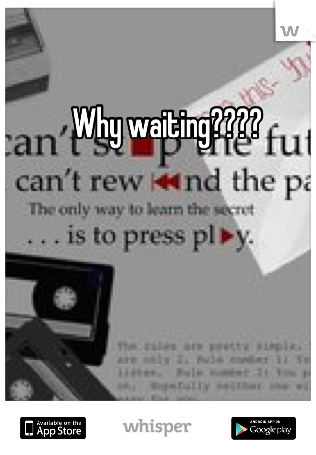 Why waiting????
