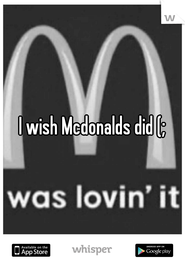 I wish Mcdonalds did (;