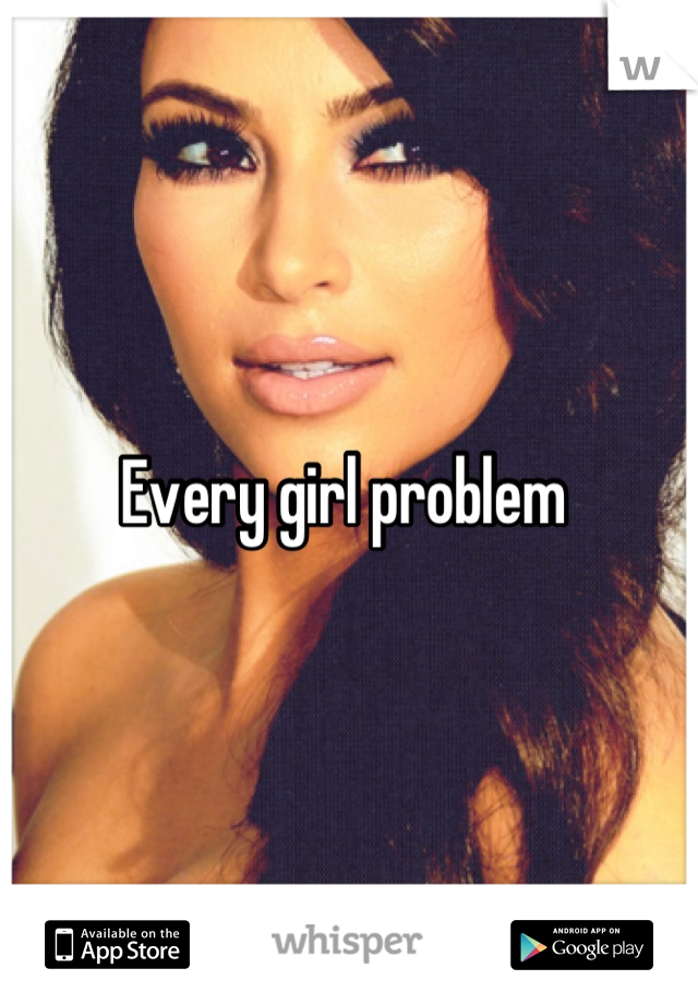Every girl problem 