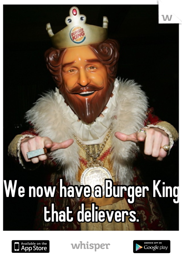We now have a Burger King that delievers.