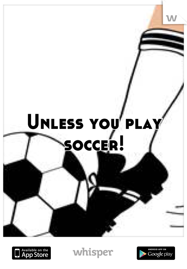 Unless you play soccer!