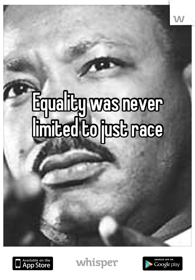 Equality was never
limited to just race