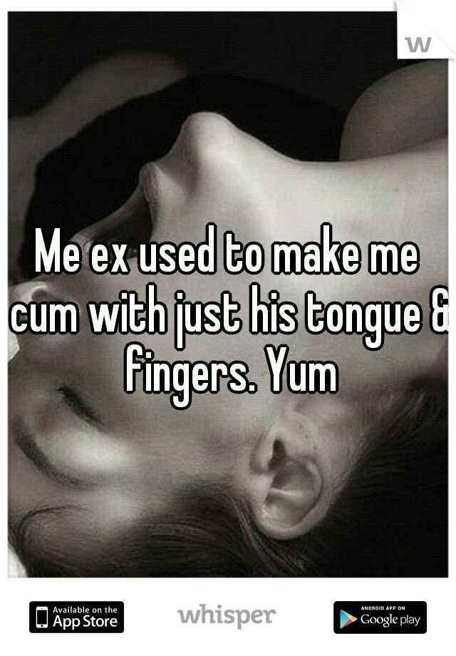 Me ex used to make me cum with just his tongue & fingers. Yum