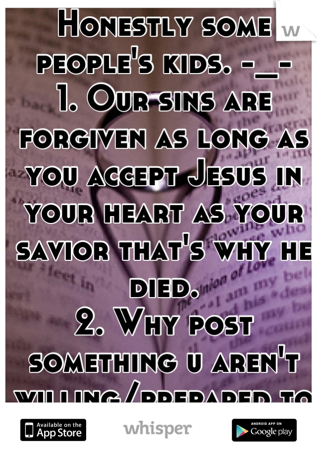 Honestly some people's kids. -_- 
1. Our sins are forgiven as long as you accept Jesus in your heart as your savior that's why he died. 
2. Why post something u aren't willing/prepared to defend? 