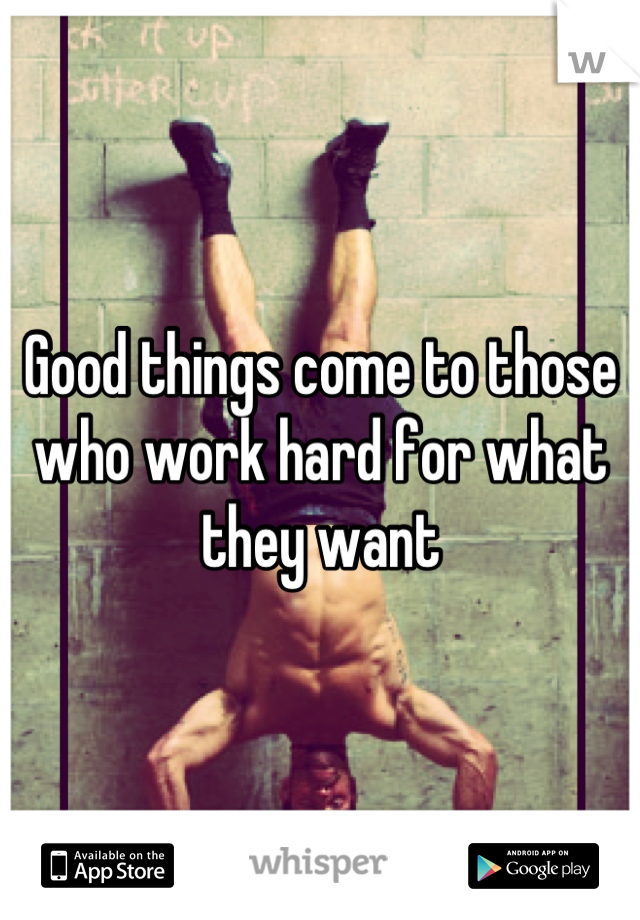Good things come to those who work hard for what they want