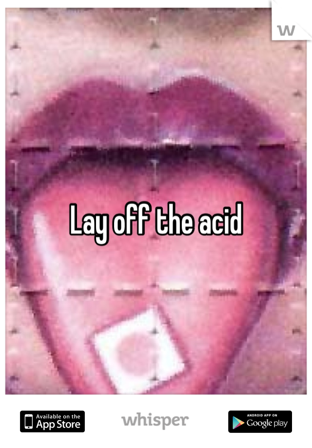 Lay off the acid