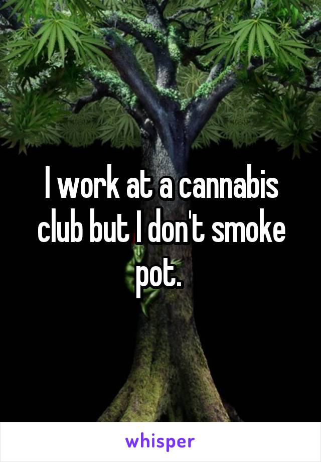 I work at a cannabis club but I don't smoke pot. 