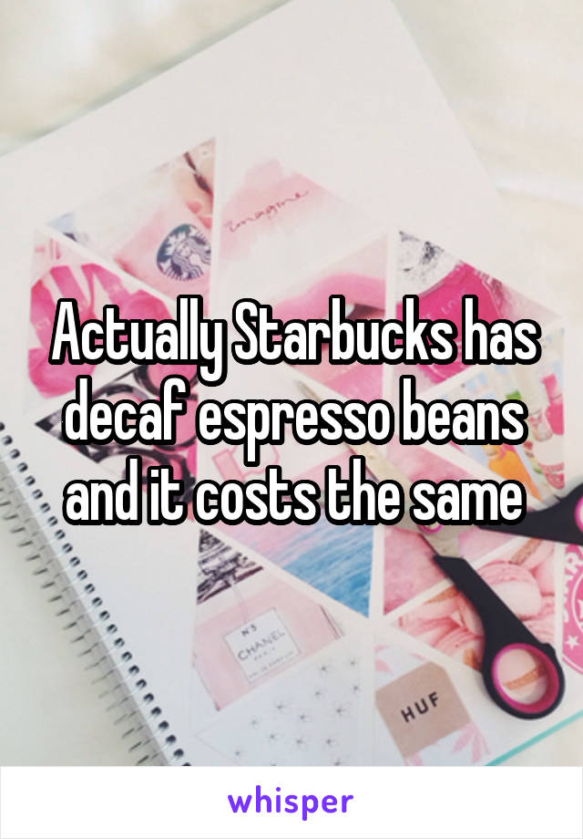 Actually Starbucks has decaf espresso beans and it costs the same