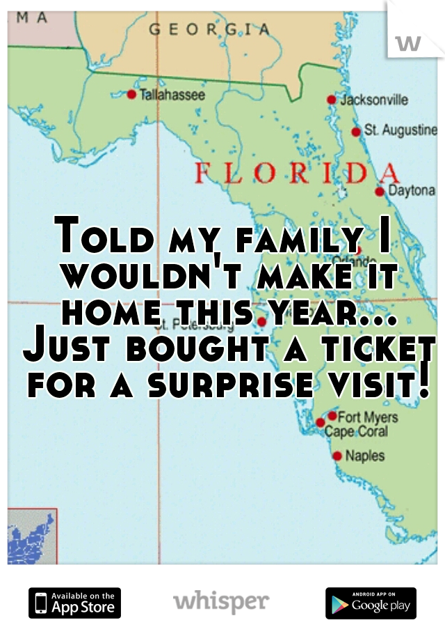 Told my family I wouldn't make it home this year... Just bought a ticket for a surprise visit!