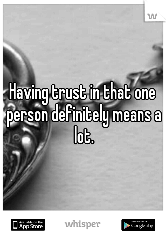 Having trust in that one person definitely means a lot.