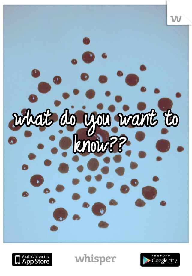 what do you want to know??