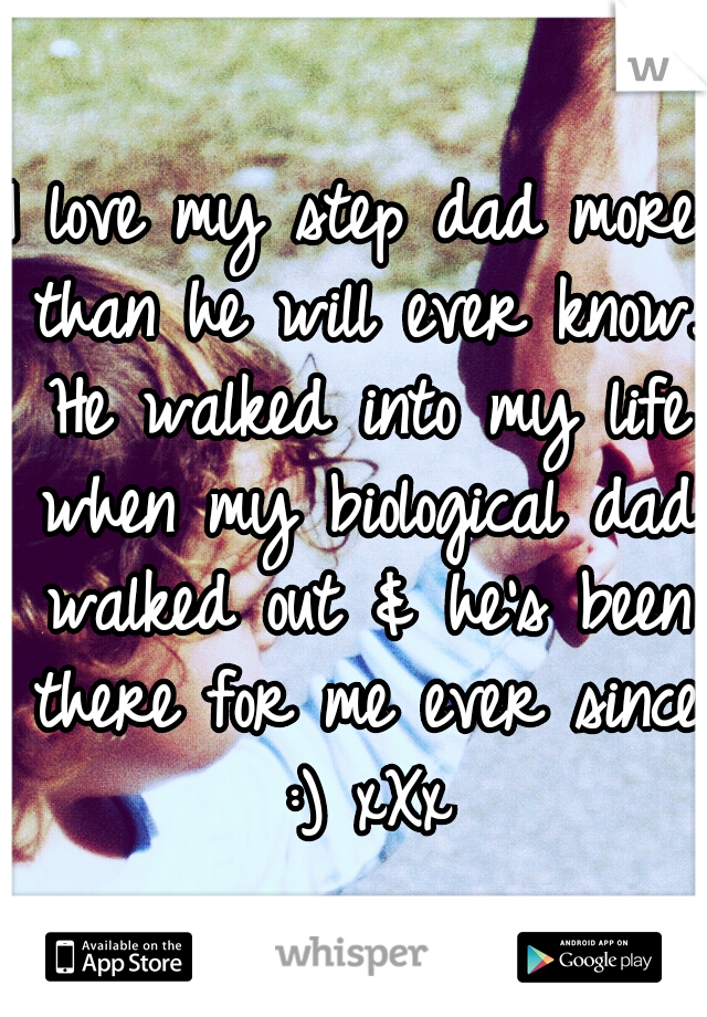 I love my step dad more than he will ever know. He walked into my life when my biological dad walked out & he's been there for me ever since :) xXx