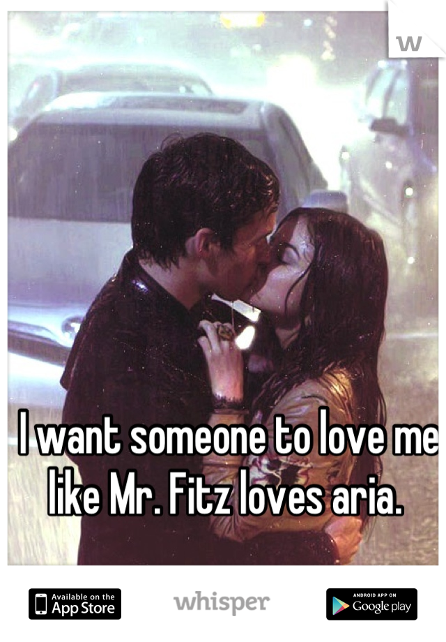 I want someone to love me like Mr. Fitz loves aria. 