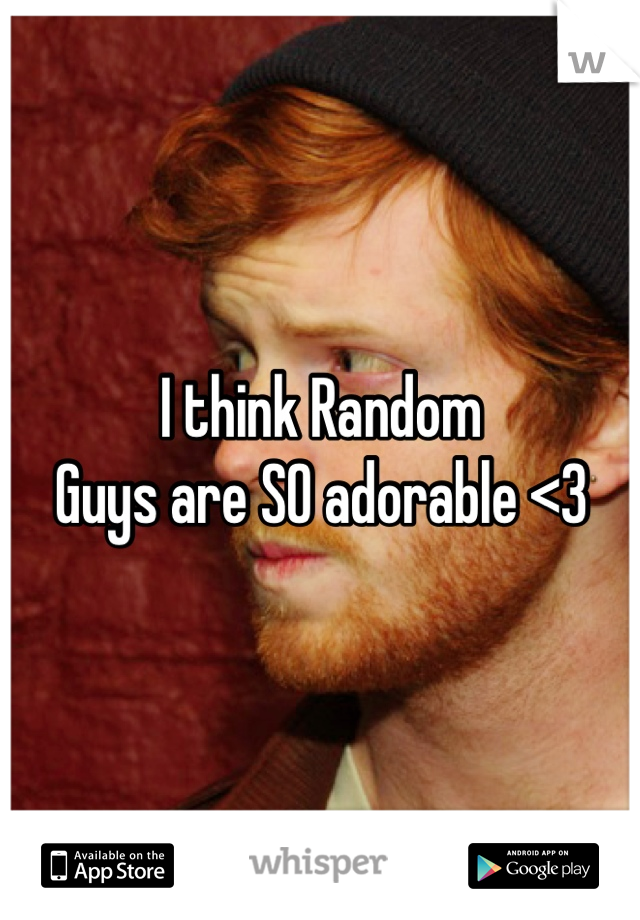 I think Random
Guys are SO adorable <3