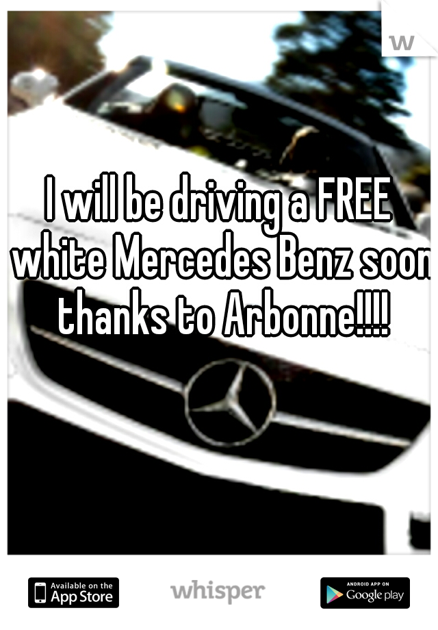 I will be driving a FREE white Mercedes Benz soon thanks to Arbonne!!!!